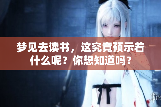 梦见去读书，这究竟预示着什么呢？你想知道吗？