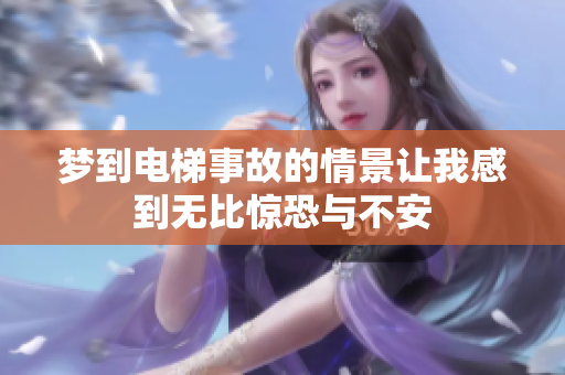 梦到电梯事故的情景让我感到无比惊恐与不安