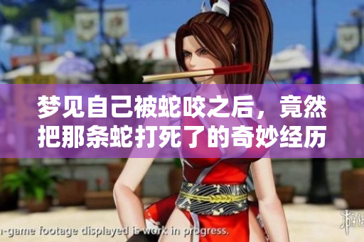 梦见自己被蛇咬之后，竟然把那条蛇打死了的奇妙经历