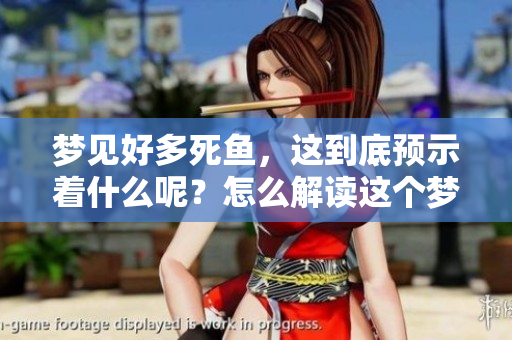 梦见好多死鱼,这到底预示着什么呢?怎么解读这个梦境呢? 梦见好多死鱼,这到底预示着什么呢?怎么解读这个梦境呢?