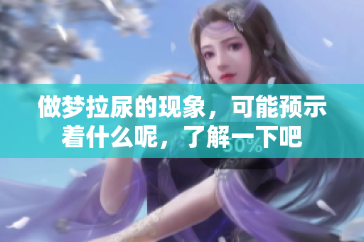 做梦拉尿的现象，可能预示着什么呢，了解一下吧