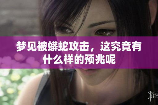梦见被蟒蛇攻击，这究竟有什么样的预兆呢