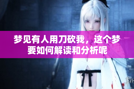 梦见有人用刀砍我，这个梦要如何解读和分析呢