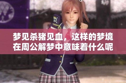 梦见杀猪见血，这样的梦境在周公解梦中意味着什么呢