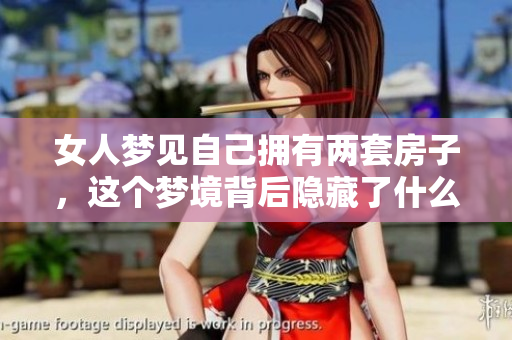 女人梦见自己拥有两套房子，这个梦境背后隐藏了什么意义呢