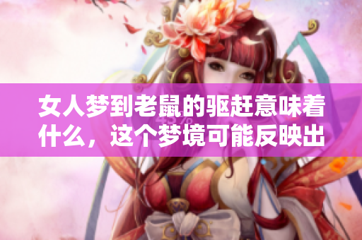 女人梦到老鼠的驱赶意味着什么，这个梦境可能反映出哪些内心的情感呢