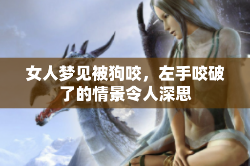 女人梦见被狗咬，左手咬破了的情景令人深思
