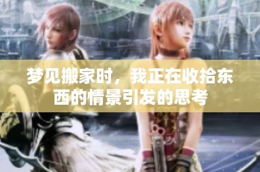 梦见搬家时，我正在收拾东西的情景引发的思考
