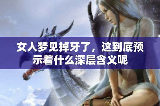 女人梦见掉牙了，这到底预示着什么深层含义呢