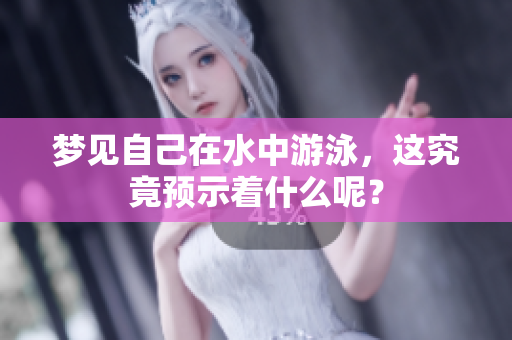梦见自己在水中游泳，这究竟预示着什么呢？