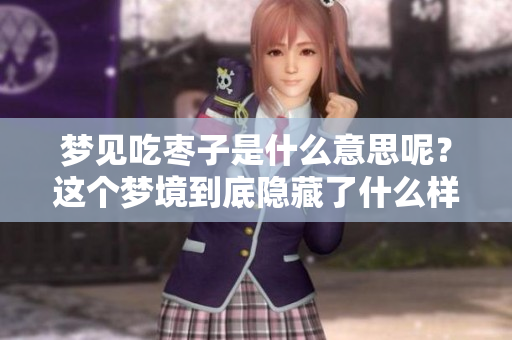 梦见吃枣子是什么意思呢？这个梦境到底隐藏了什么样的寓意呢？