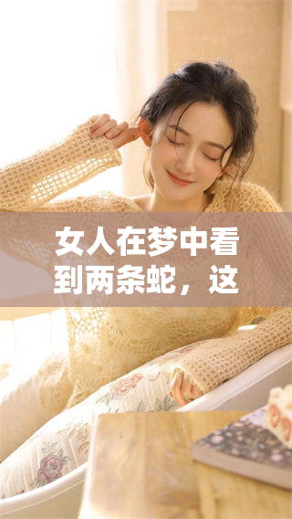女人在梦中看到两条蛇，这究竟预示着什么呢