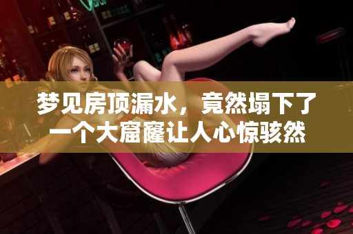 梦见房顶漏水，竟然塌下了一个大窟窿让人心惊骇然