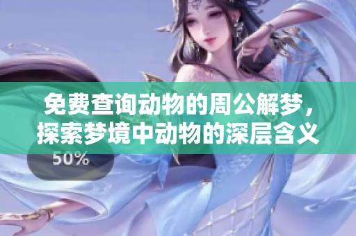 免费查询动物的周公解梦，探索梦境中动物的深层含义