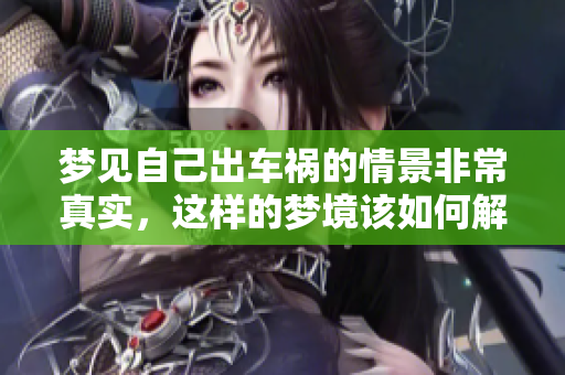 梦见自己出车祸的情景非常真实，这样的梦境该如何解读呢