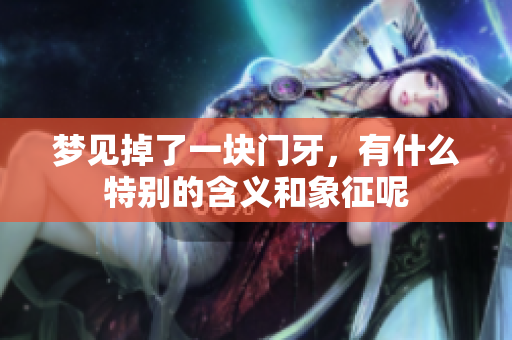 梦见掉了一块门牙，有什么特别的含义和象征呢