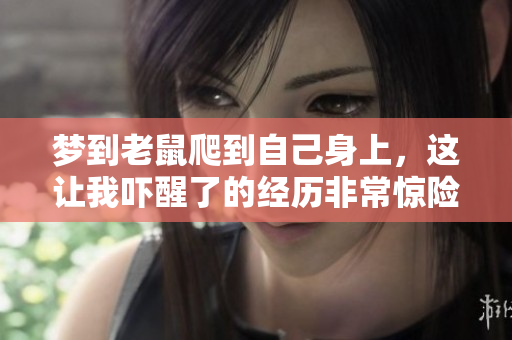 梦到老鼠爬到自己身上，这让我吓醒了的经历非常惊险