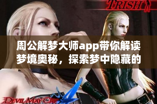 周公解梦**app带你解读梦境奥秘，探索梦中隐藏的深层意义。