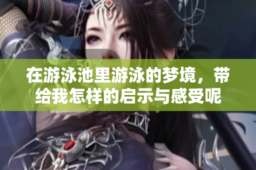 在游泳池里游泳的梦境，带给我怎样的启示与感受呢