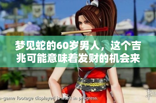 梦见蛇的60岁男人，这个吉兆可能意味着发财的机会来了