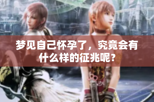 梦见自己怀孕了，究竟会有什么样的征兆呢？