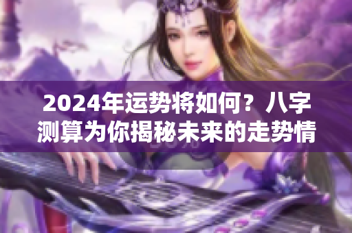 2024年运势将如何？八字测算为你揭秘未来的走势情况