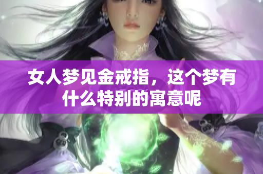 女人梦见金戒指，这个梦有什么特别的寓意呢