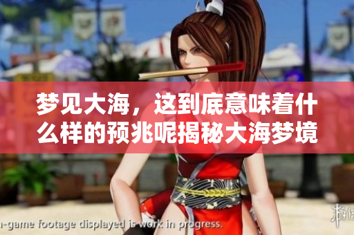 梦见大海，这到底意味着什么样的预兆呢揭秘大海梦境背后的含义
