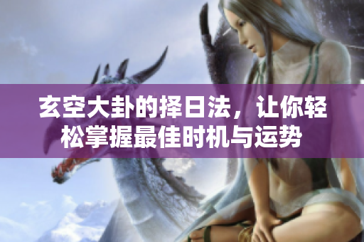 玄空大卦的择日法，让你轻松掌握最佳时机与运势