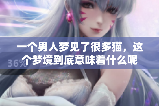 一个男人梦见了很多猫，这个梦境到底意味着什么呢