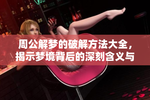 周公解梦的破解方法大全，揭示梦境背后的深刻含义与指南