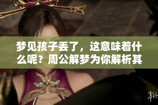 梦见孩子丢了，这意味着什么呢？周公解梦为你解析其中的奥秘。
