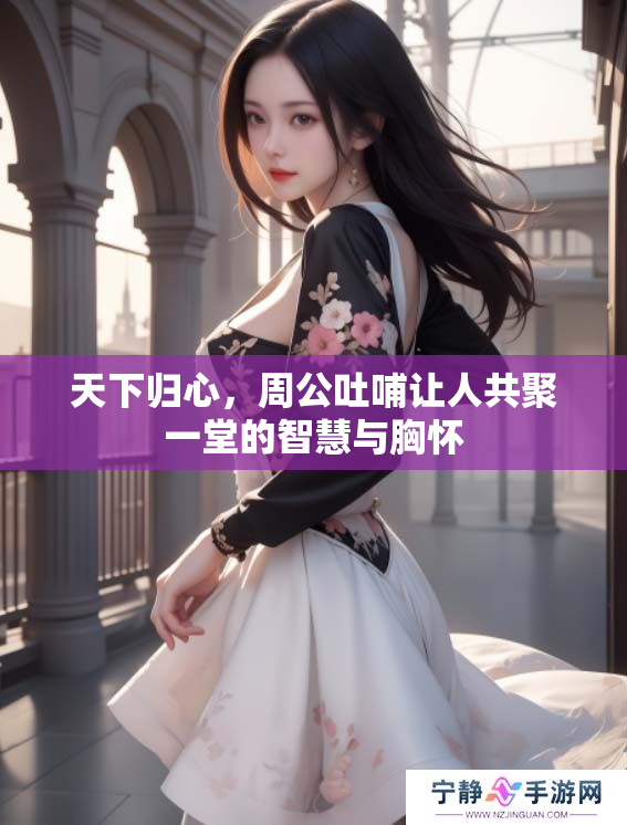 天下归心，周公吐哺让人共聚一堂的智慧与胸怀