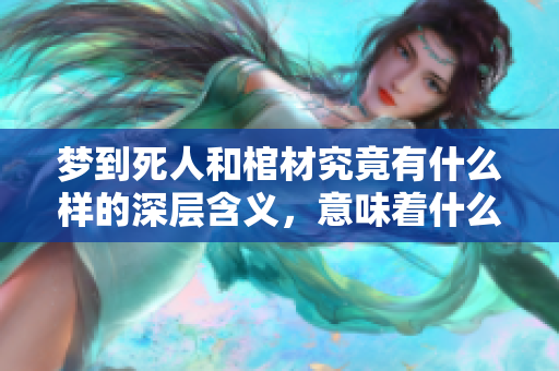 梦到死人和棺材究竟有什么样的深层含义，意味着什么呢