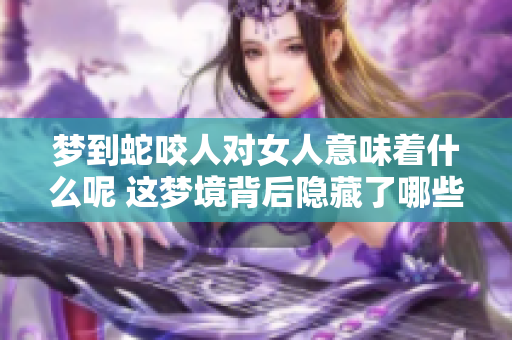 梦到蛇咬人对女人意味着什么呢 这梦境背后隐藏了哪些深意呢
