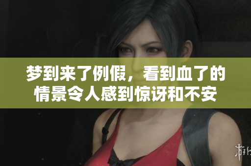 梦到来了例假，看到血了的情景令人感到惊讶和不安