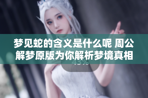 梦见蛇的含义是什么呢 周公解梦原版为你解析梦境真相