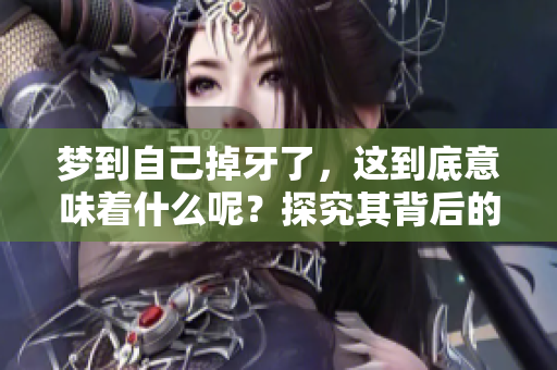梦到自己掉牙了，这到底意味着什么呢？探究其背后的心理与象征意义。