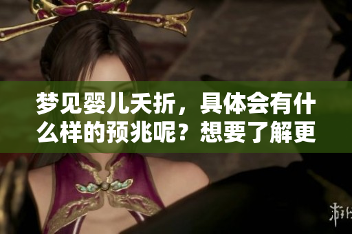 梦见婴儿夭折，具体会有什么样的预兆呢？想要了解更多的内容请继续阅读。