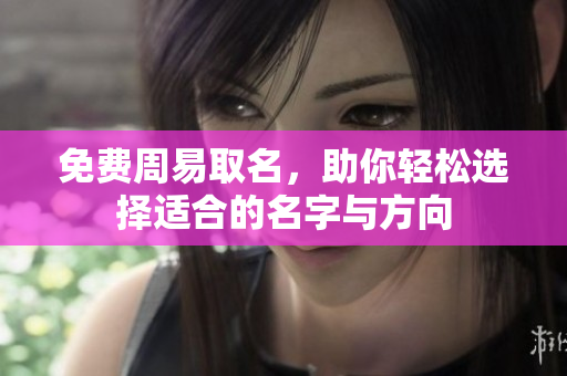 免费周易取名，助你轻松选择适合的名字与方向