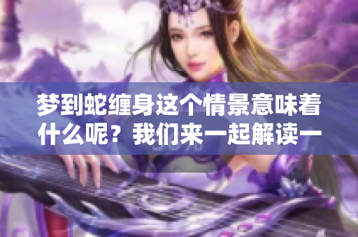 梦到蛇缠身这个情景意味着什么呢？我们来一起解读一下。