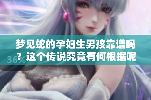 梦见蛇的孕妇生男孩靠谱吗？这个传说究竟有何根据呢