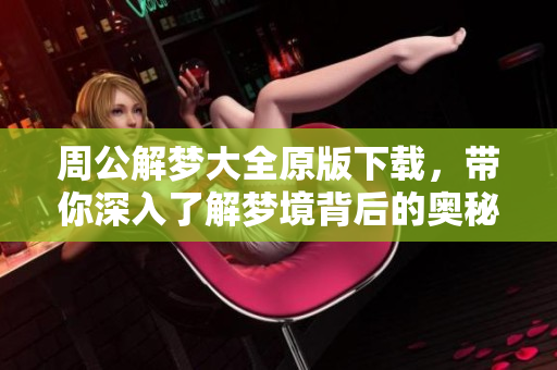 周公解梦大全原版下载，带你深入了解梦境背后的奥秘