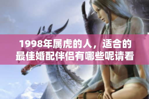 1998年属虎的人，适合的最佳婚配伴侣有哪些呢请看以下解析