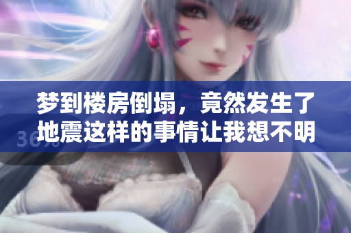 梦到楼房倒塌，竟然发生了地震这样的事情让我想不明白