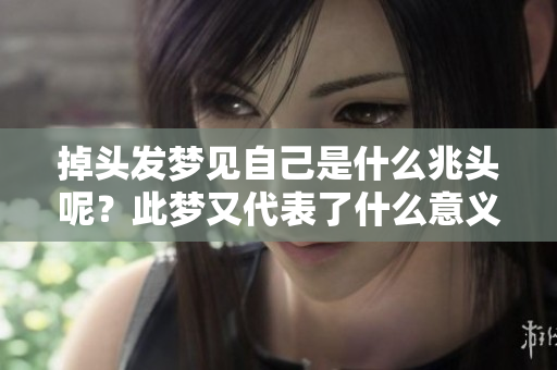 掉头发梦见自己是什么兆头呢？此梦又代表了什么意义呢？