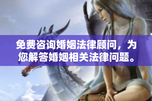 免费咨询婚姻法律顾问，为您解答婚姻相关法律问题。