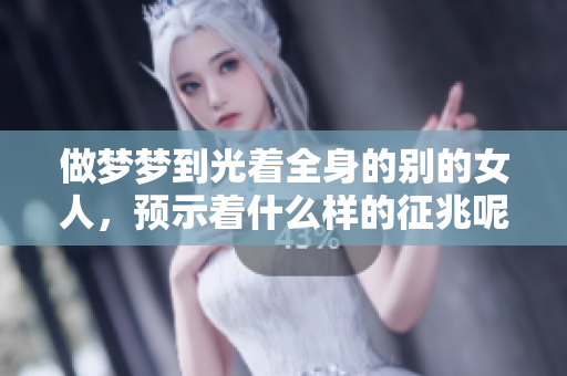 做梦梦到光着全身的别的女人，预示着什么样的征兆呢