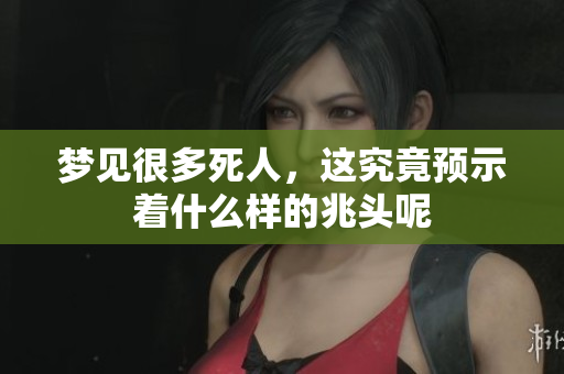 梦见很多死人，这究竟预示着什么样的兆头呢