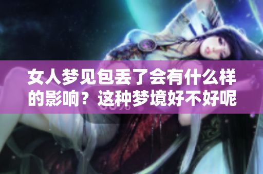 女人梦见包丢了会有什么样的影响？这种梦境好不好呢？